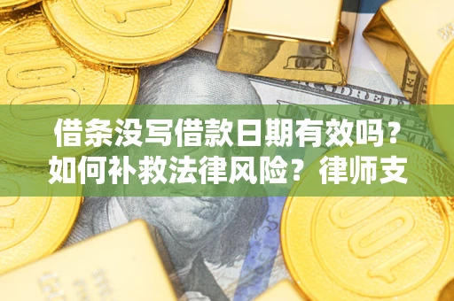 武汉借条没写借款日期有效吗？如何补救法律风险？律师支招