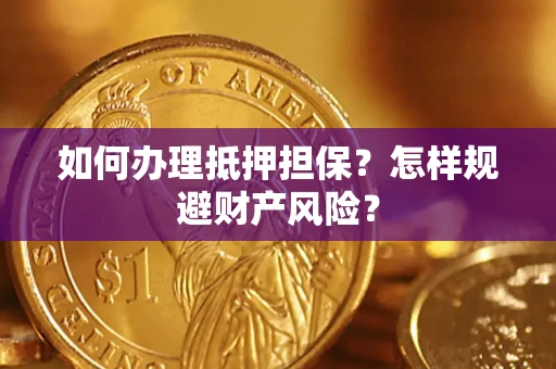 武汉如何办理抵押担保？怎样规避财产风险？