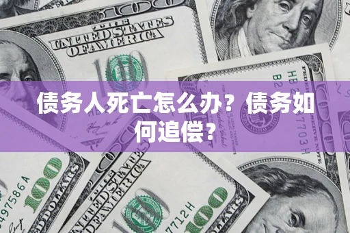 武汉债务人死亡怎么办？债务如何追偿？