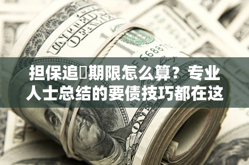 武汉担保追償期限怎么算？专业人士总结的要债技巧都在这里了