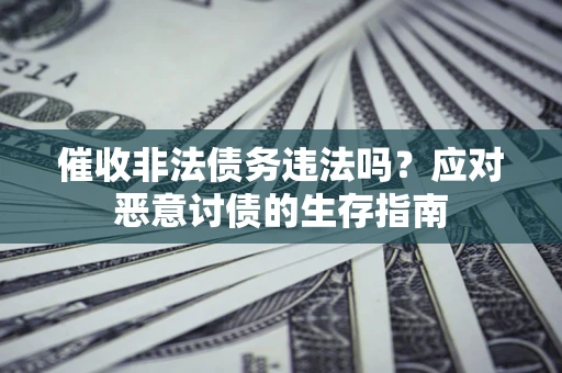 武汉催收非法债务违法吗？应对恶意讨债的生存指南