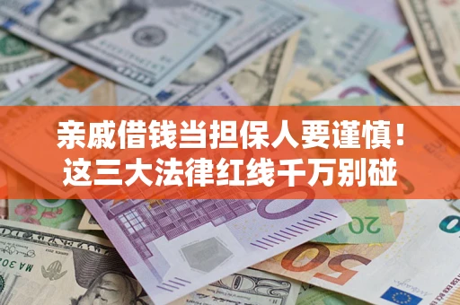 武汉亲戚借钱当担保人要谨慎！这三大法律红线千万别碰