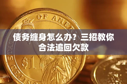 武汉债务缠身怎么办？三招教你合法追回欠款