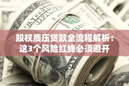 武汉股权质压贷款全流程解析：这3个风险红线必须避开