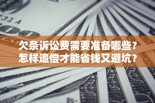 武汉欠条诉讼费需要准备哪些？怎样追偿才能省钱又避坑？