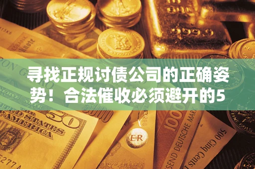 武汉寻找正规讨债公司的正确姿势！合法催收必须避开的5大雷区