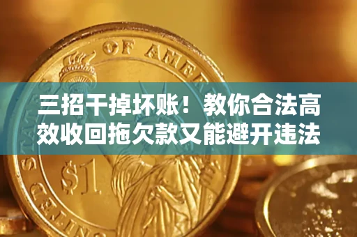 武汉三招干掉坏账！教你合法高效收回拖欠款又能避开违法雷区