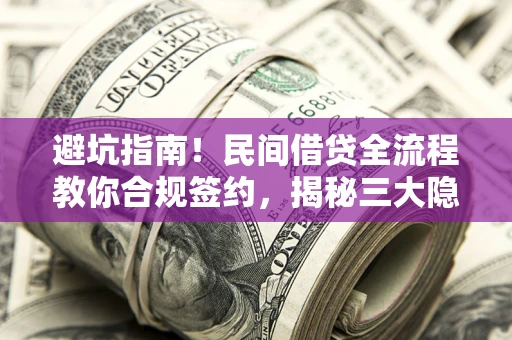 武汉避坑指南！民间借贷全流程教你合规签约，揭秘三大隐形陷阱