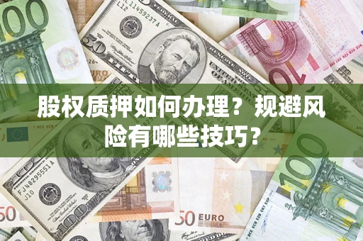 武汉股权质押如何办理？规避风险有哪些技巧？