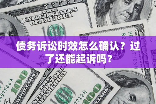 武汉债务诉讼时效怎么确认？过了还能起诉吗？