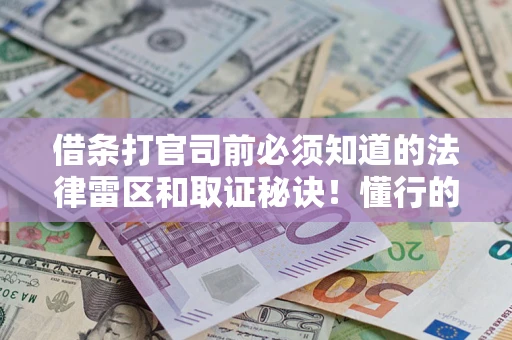 武汉借条打官司前必须知道的法律雷区和取证秘诀！懂行的人已经留好这些证据