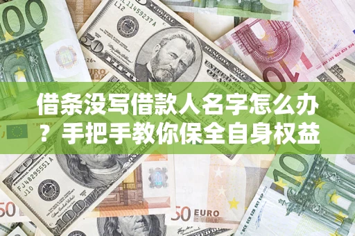 武汉借条没写借款人名字怎么办？手把手教你保全自身权益