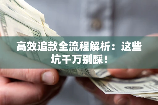 武汉高效追款全流程解析：这些坑千万别踩！