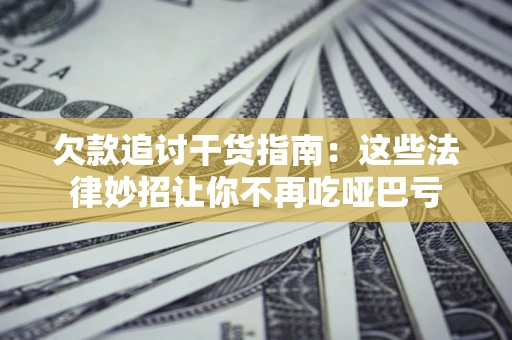 武汉欠款追讨干货指南：这些法律妙招让你不再吃哑巴亏