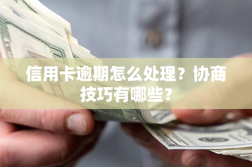 武汉信用卡逾期怎么处理？协商技巧有哪些？