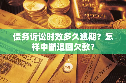 武汉债务诉讼时效多久逾期？怎样中断追回欠款？