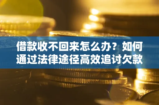 武汉借款收不回来怎么办?如何通过法律途径高效追讨欠款? 武汉借款收不回来怎么办?如何通过法律途径高效追讨欠款?