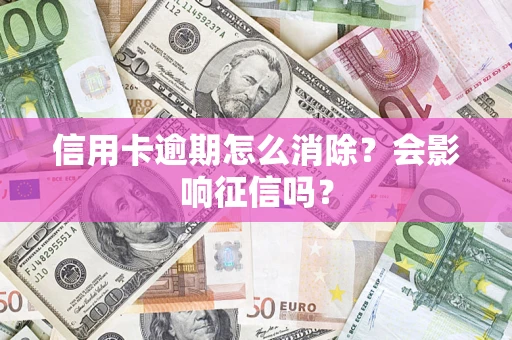 武汉信用卡逾期怎么消除？会影响征信吗？