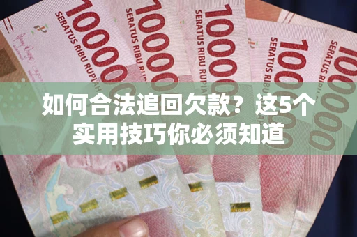 武汉如何合法追回欠款？这5个实用技巧你必须知道