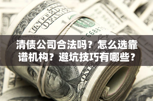 武汉清债公司合法吗？怎么选靠谱机构？避坑技巧有哪些？