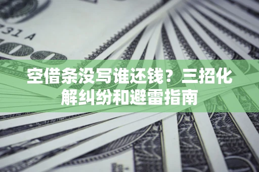 武汉空借条没写谁还钱？三招化解纠纷和避雷指南