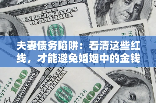 武汉夫妻债务陷阱：看清这些红线，才能避免婚姻中的金钱危机