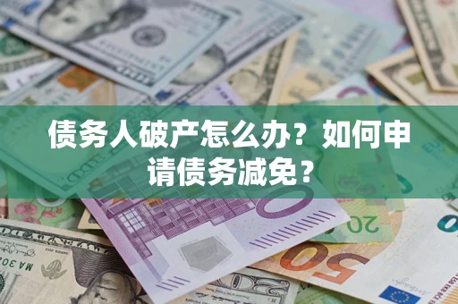 武汉债务人破产怎么办？如何申请债务减免？