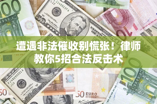 武汉遭遇非法催收别慌张！律师教你5招合法反击术