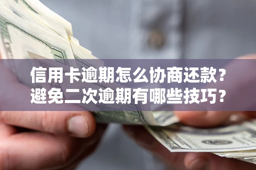 武汉信用卡逾期怎么协商还款？避免二次逾期有哪些技巧？