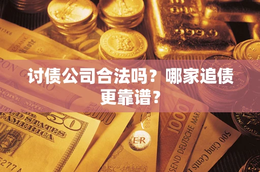 武汉讨债公司合法吗？哪家追债更靠谱？