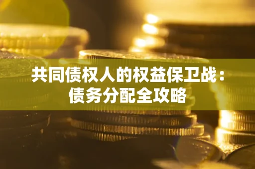 武汉共同债权人的权益保卫战：债务分配全攻略