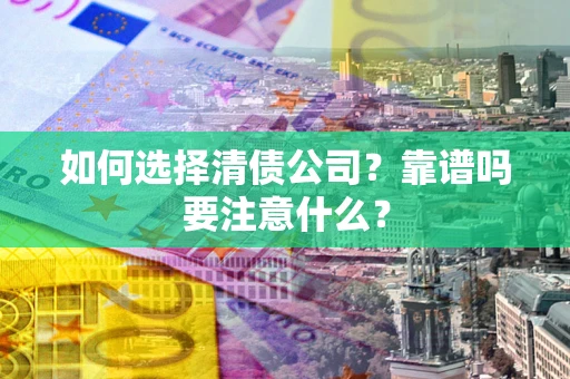 武汉如何选择清债公司？靠谱吗要注意什么？