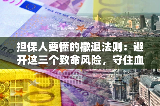 武汉担保人要懂的撤退法则：避开这三个致命风险，守住血汗钱