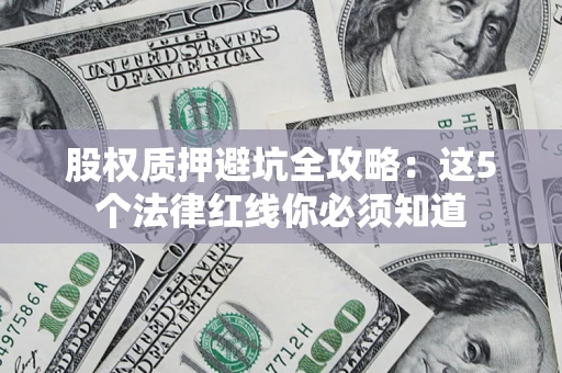 武汉股权质押避坑全攻略：这5个法律红线你必须知道