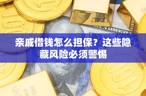 武汉亲戚借钱怎么担保？这些隐藏风险必须警惕