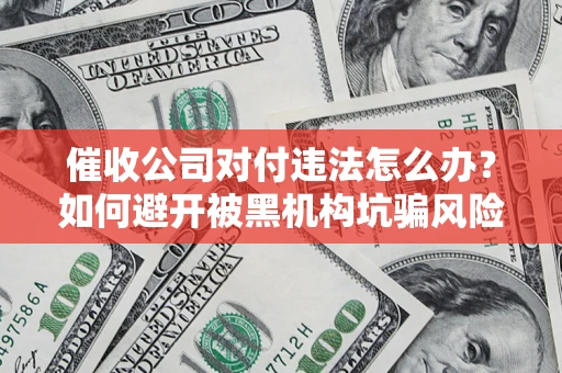 武汉催收公司对付违法怎么办？如何避开被黑机构坑骗风险