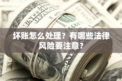 武汉坏账怎么处理？有哪些法律风险要注意？