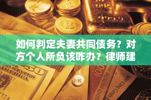 武汉如何判定夫妻共同债务？对方个人所负该咋办？律师建议