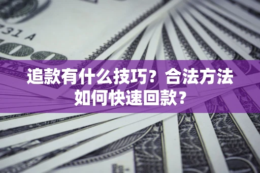 武汉追款有什么技巧？合法方法如何快速回款？