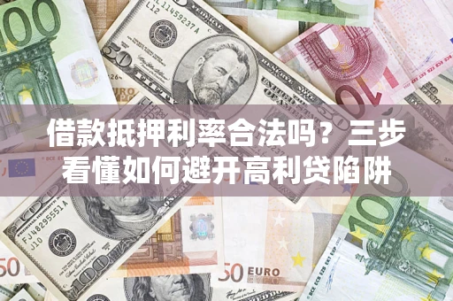 武汉借款抵押利率合法吗？三步看懂如何避开高利贷陷阱