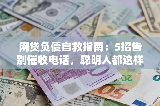 武汉网贷负债自救指南：5招告别催收电话，聪明人都这样做