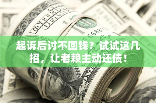 武汉起诉后讨不回钱？试试这几招，让老赖主动还债！