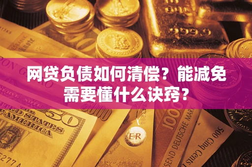 武汉网贷负债如何清偿？能减免需要懂什么诀窍？