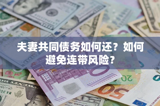武汉夫妻共同债务如何还？如何避免连带风险？