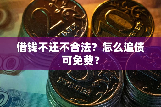 武汉借钱不还不合法？怎么追债可免费？
