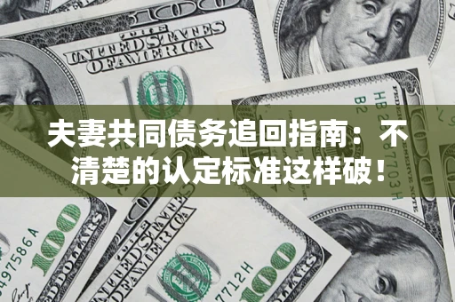 武汉夫妻共同债务追回指南：不清楚的认定标准这样破！