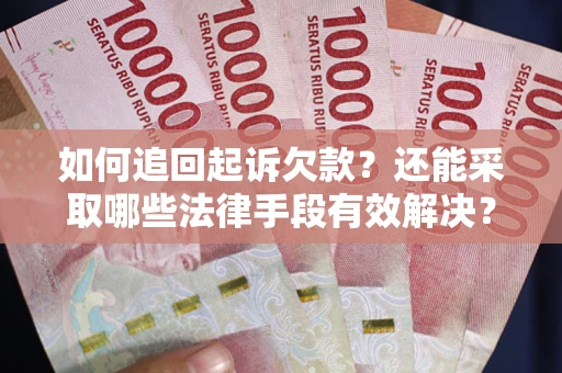 武汉如何追回起诉欠款？还能采取哪些法律手段有效解决？
