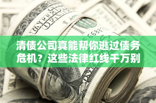武汉清债公司真能帮你逃过债务危机？这些法律红线千万别踩