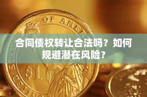 武汉合同债权转让合法吗？如何规避潜在风险？