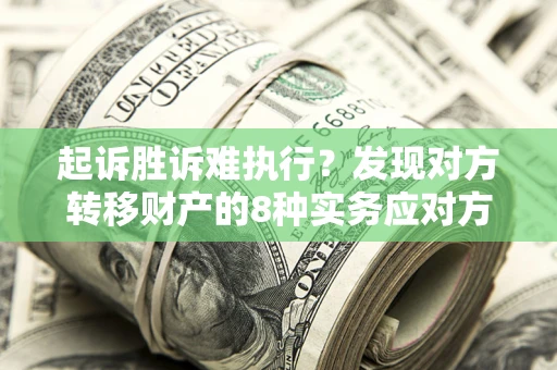 武汉起诉胜诉难执行？发现对方转移财产的8种实务应对方案